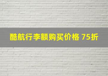 酷航行李额购买价格 75折